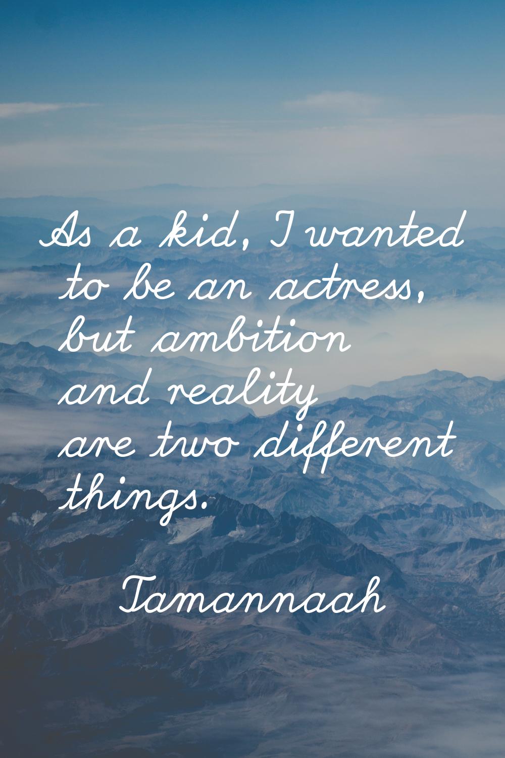 As a kid, I wanted to be an actress, but ambition and reality are two different things.