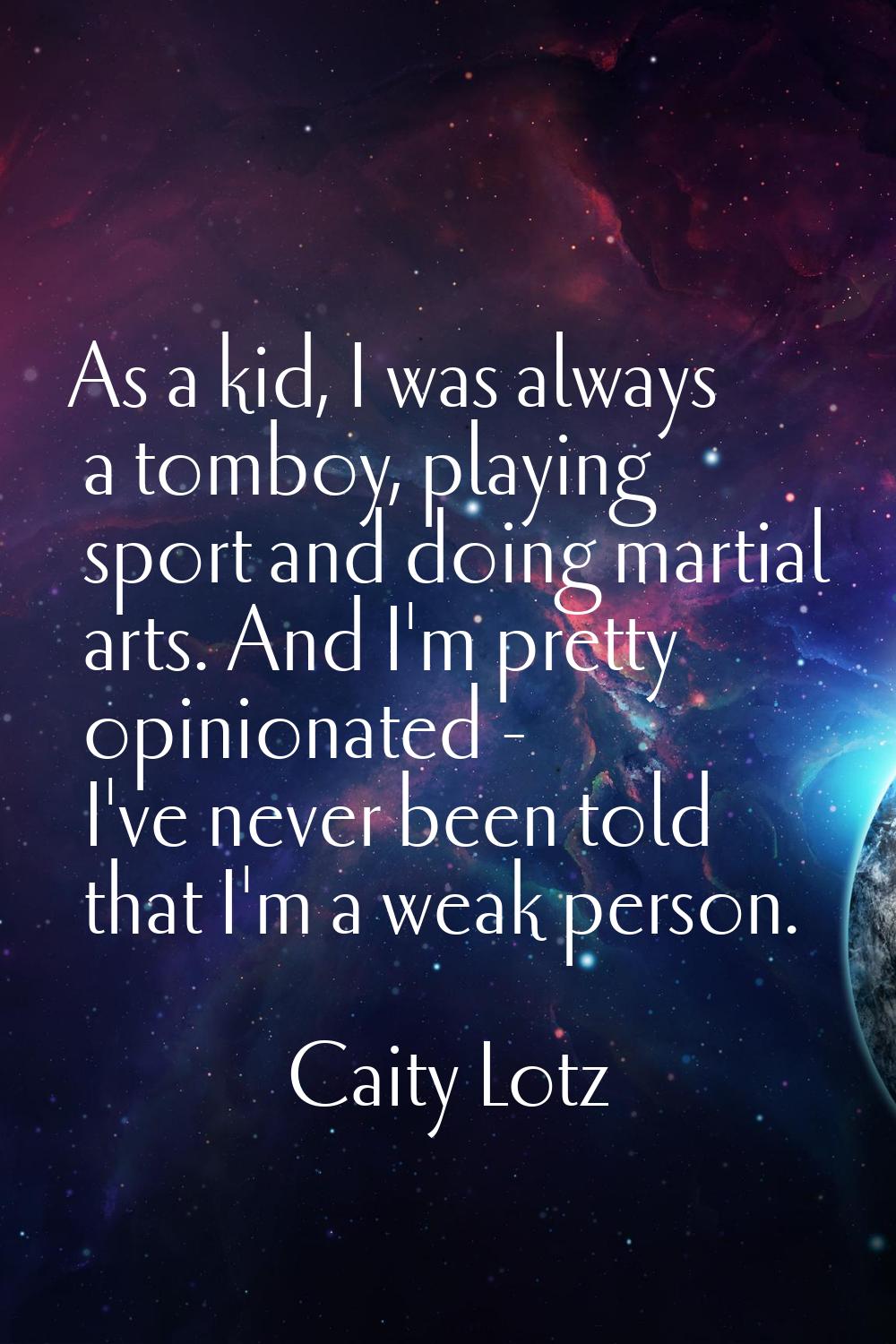 As a kid, I was always a tomboy, playing sport and doing martial arts. And I'm pretty opinionated -
