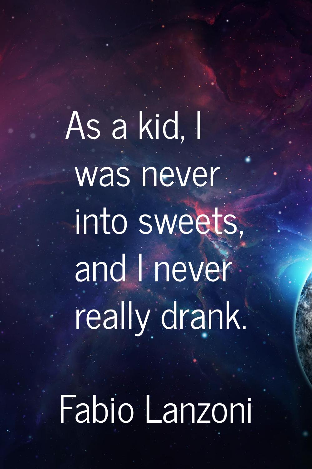 As a kid, I was never into sweets, and I never really drank.