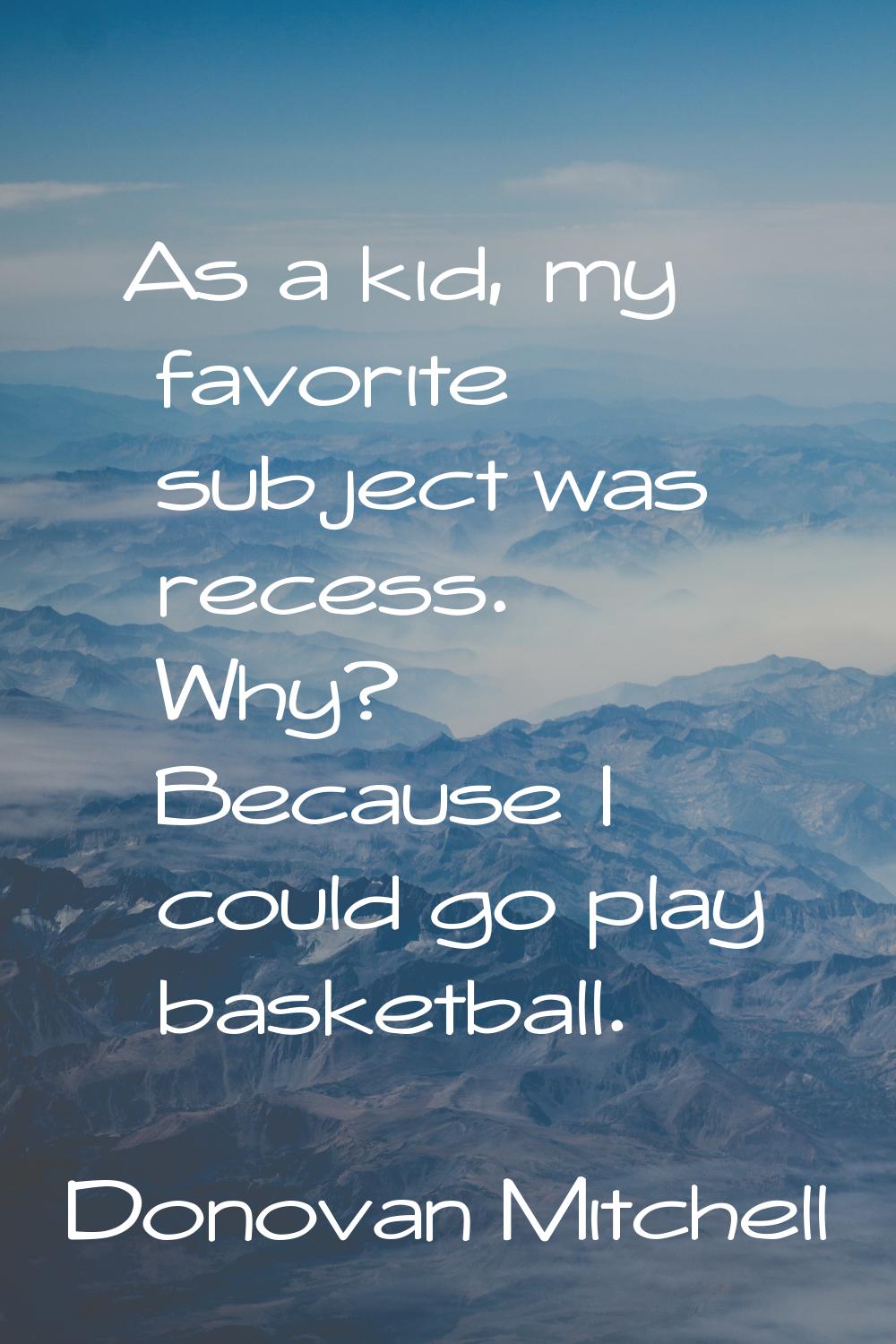 As a kid, my favorite subject was recess. Why? Because I could go play basketball.