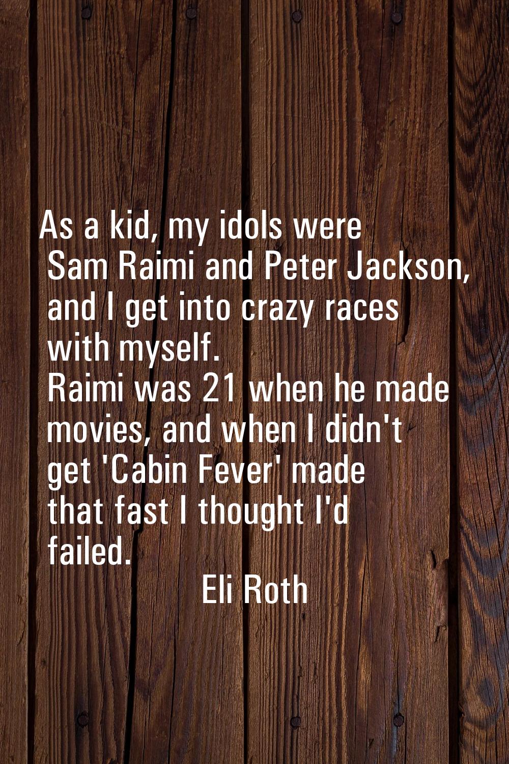 As a kid, my idols were Sam Raimi and Peter Jackson, and I get into crazy races with myself. Raimi 