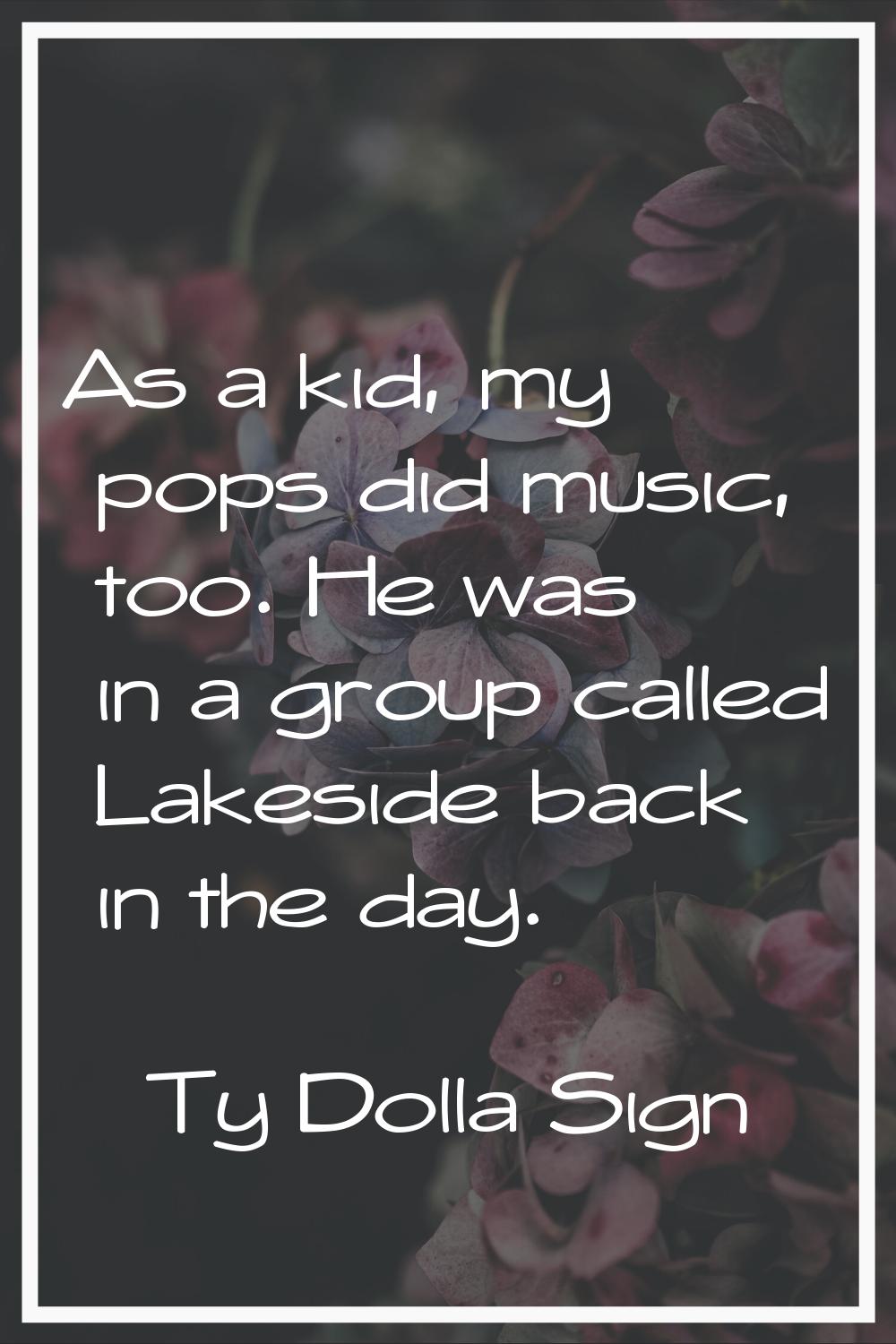 As a kid, my pops did music, too. He was in a group called Lakeside back in the day.