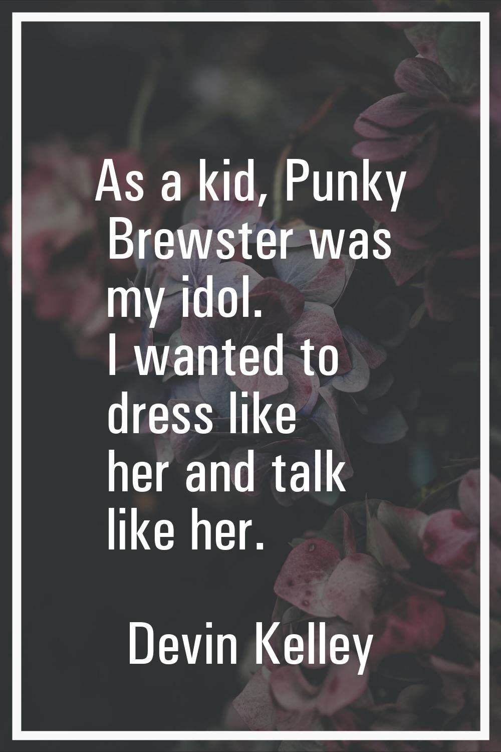 As a kid, Punky Brewster was my idol. I wanted to dress like her and talk like her.