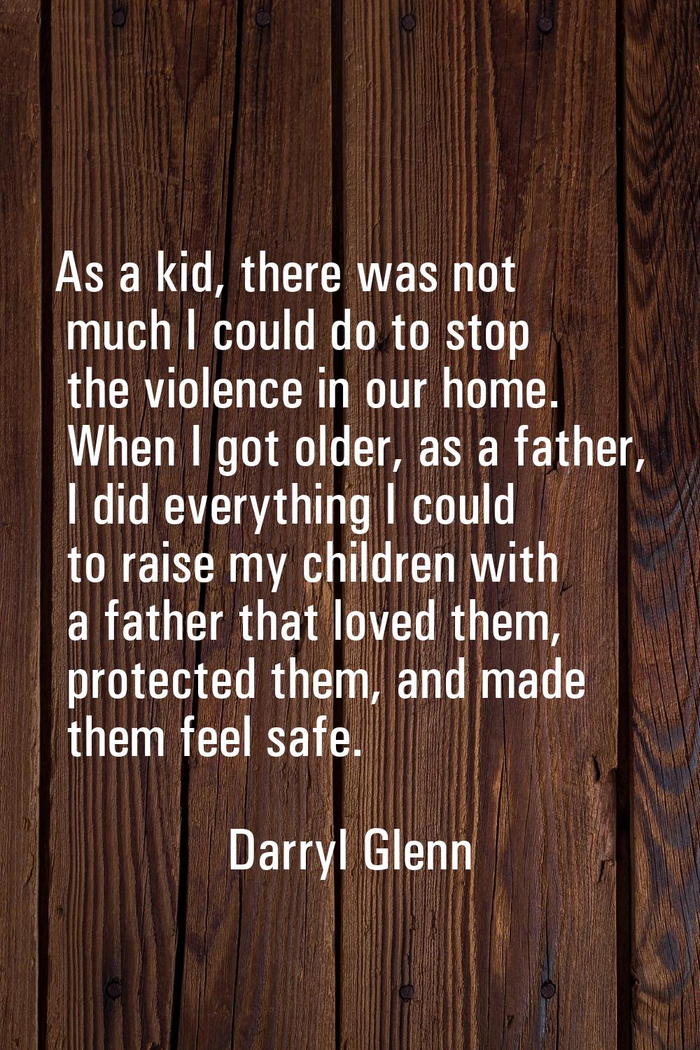 As a kid, there was not much I could do to stop the violence in our home. When I got older, as a fa
