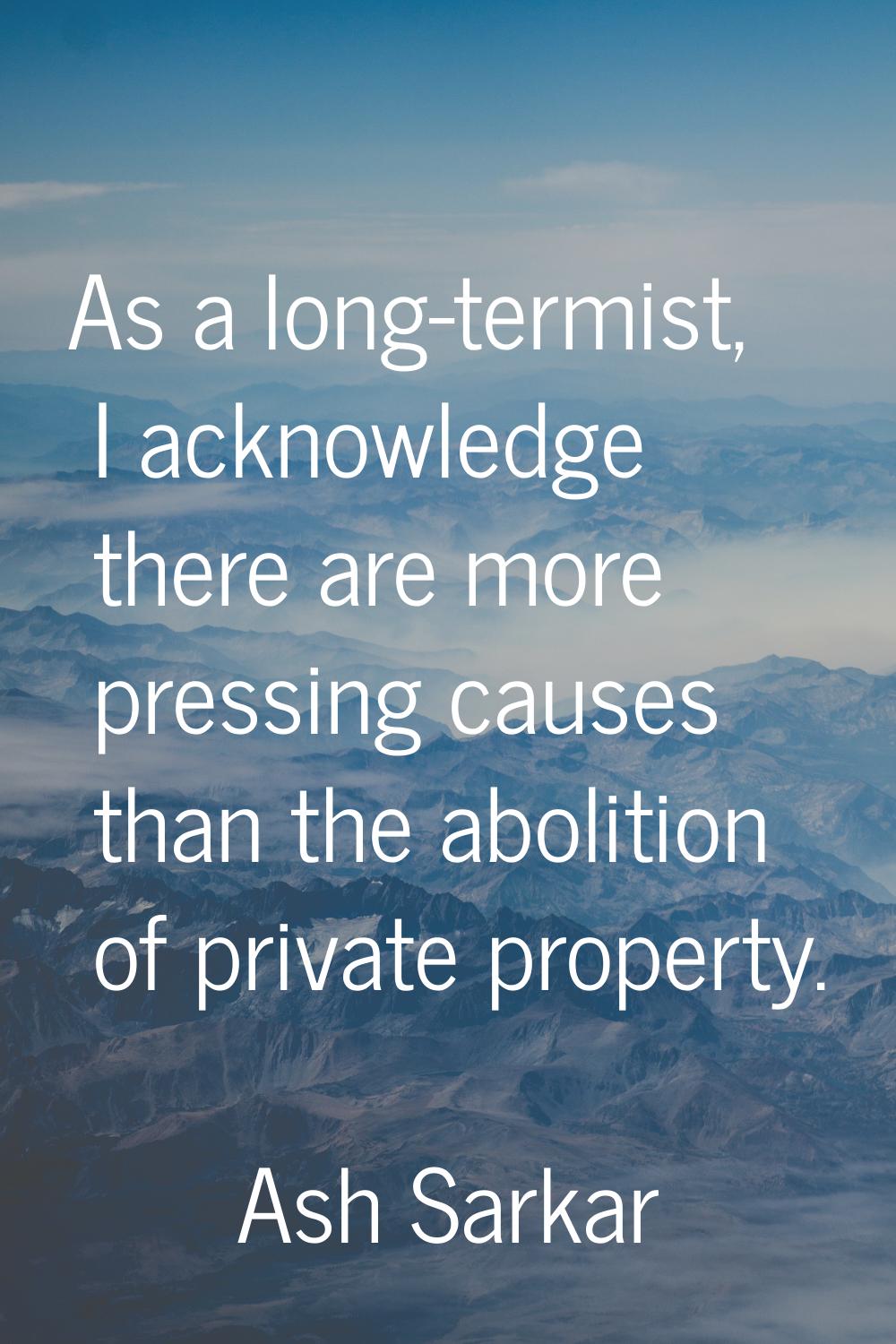As a long-termist, I acknowledge there are more pressing causes than the abolition of private prope