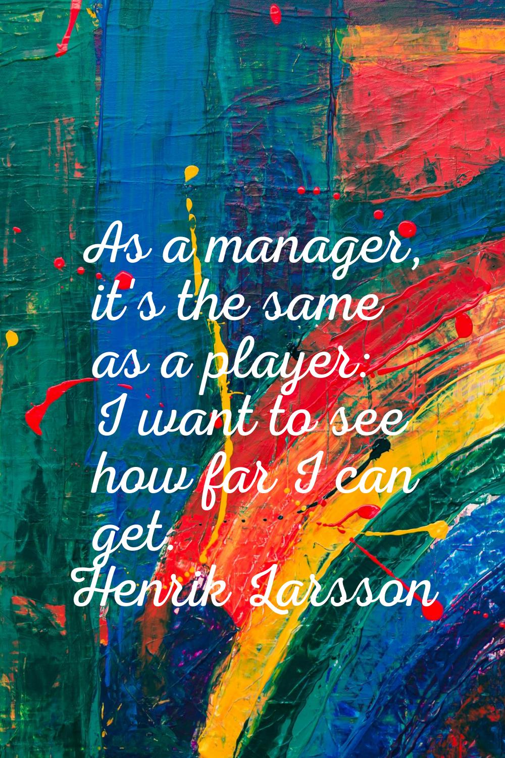 As a manager, it's the same as a player: I want to see how far I can get.