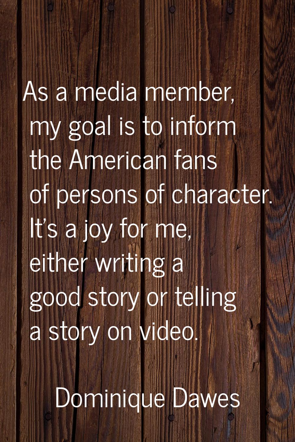 As a media member, my goal is to inform the American fans of persons of character. It's a joy for m