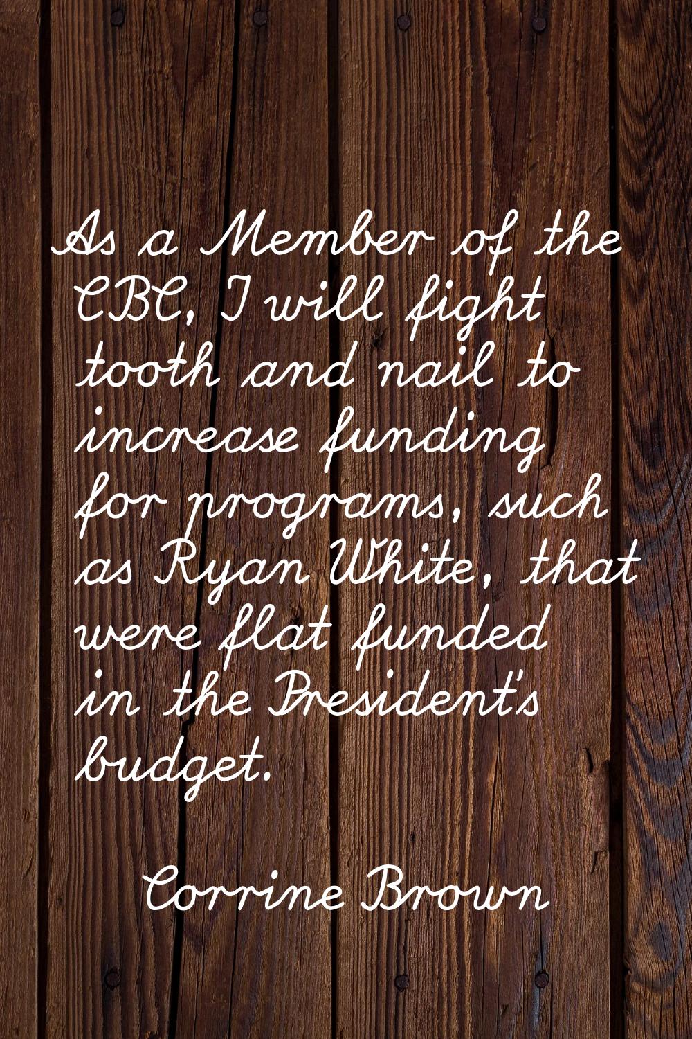 As a Member of the CBC, I will fight tooth and nail to increase funding for programs, such as Ryan 