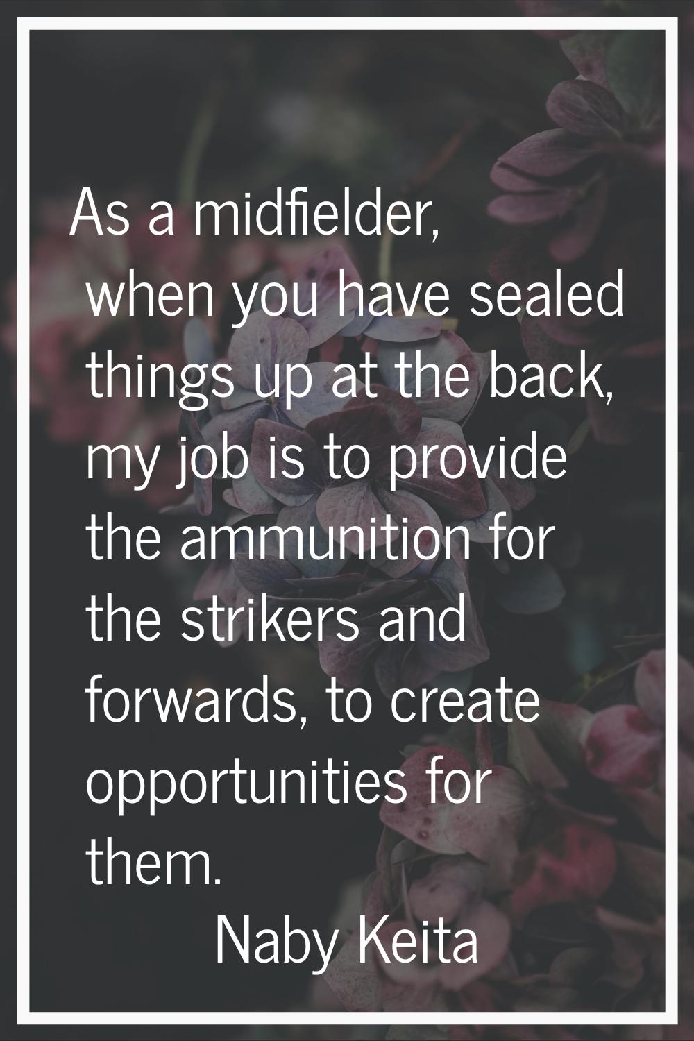 As a midfielder, when you have sealed things up at the back, my job is to provide the ammunition fo
