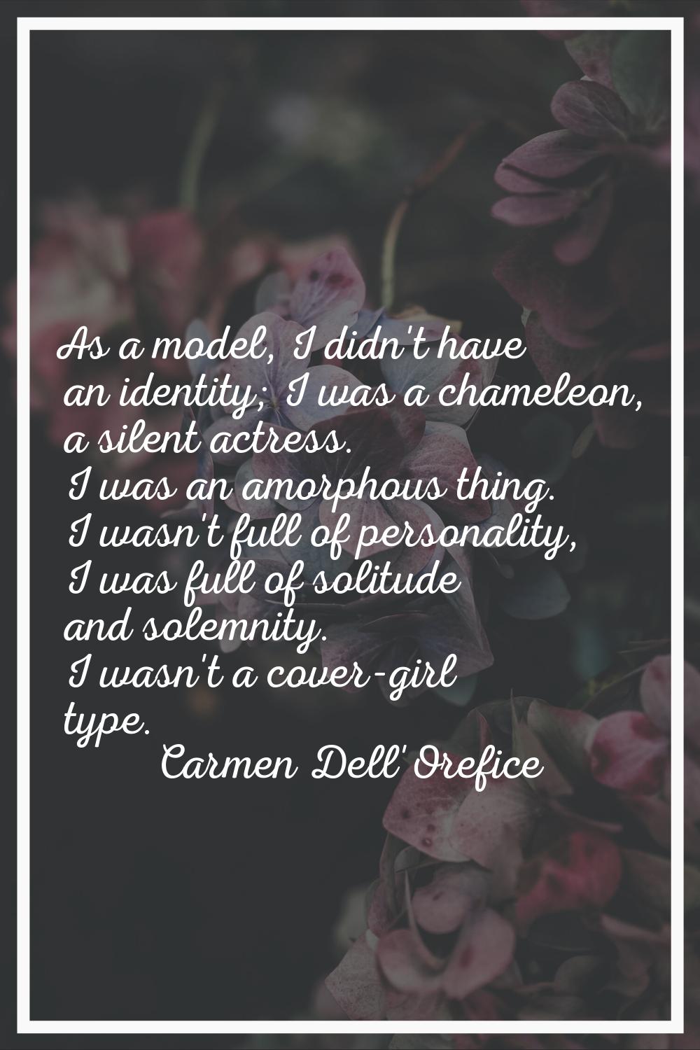 As a model, I didn't have an identity; I was a chameleon, a silent actress. I was an amorphous thin