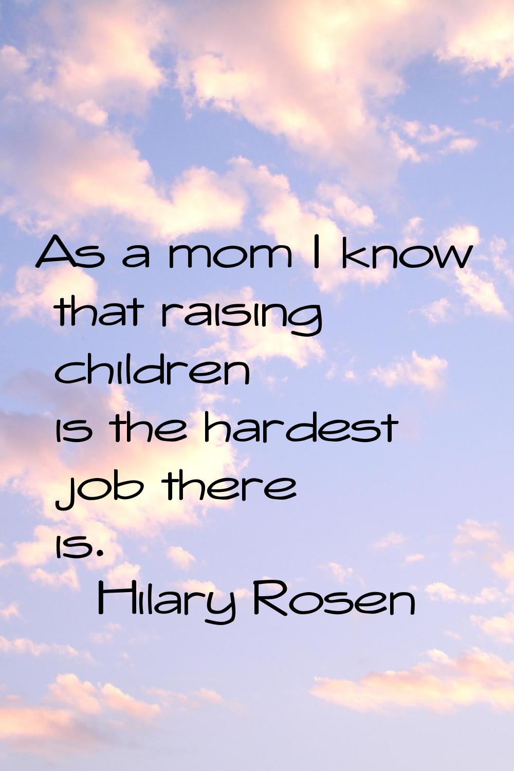 As a mom I know that raising children is the hardest job there is.
