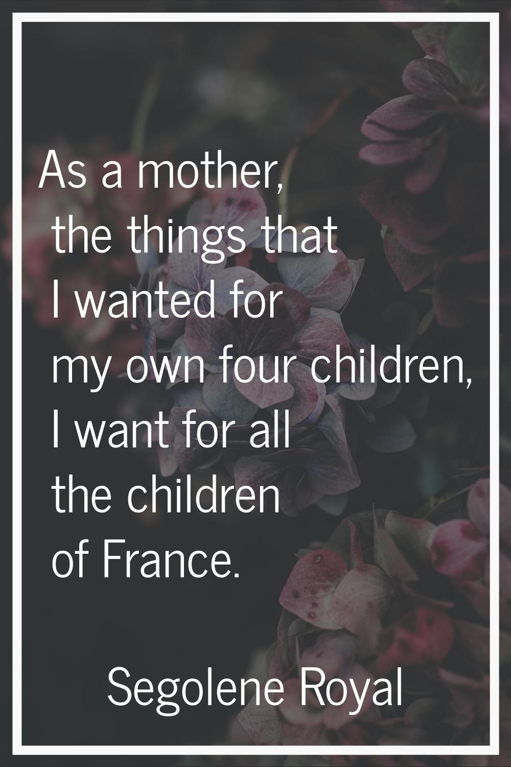 As a mother, the things that I wanted for my own four children, I want for all the children of Fran