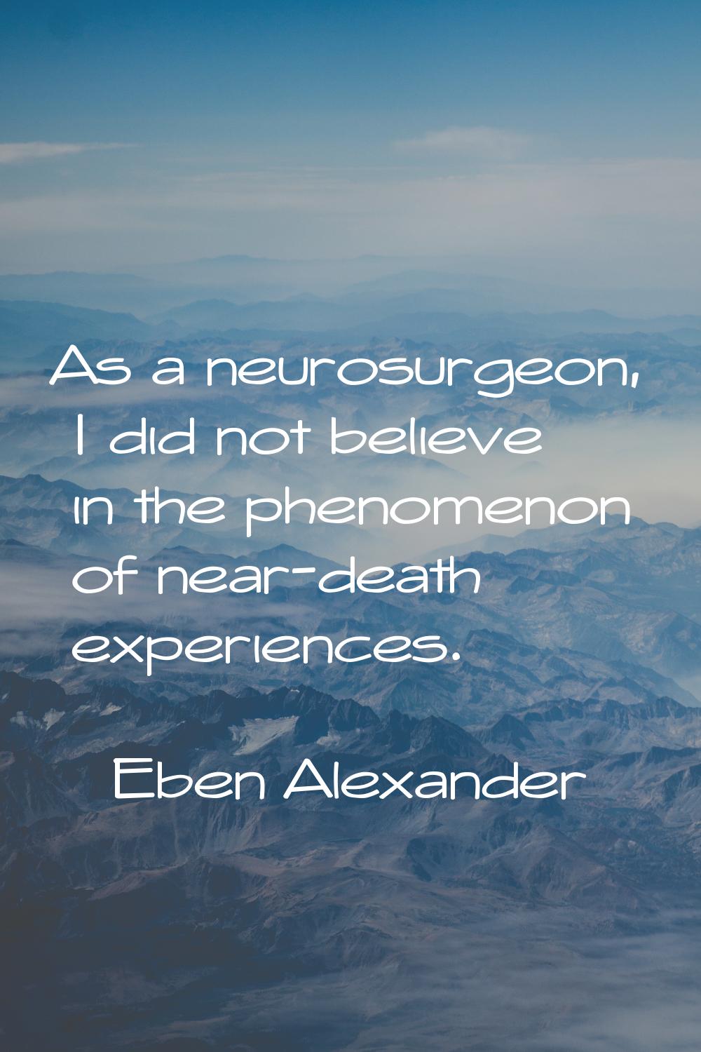 As a neurosurgeon, I did not believe in the phenomenon of near-death experiences.