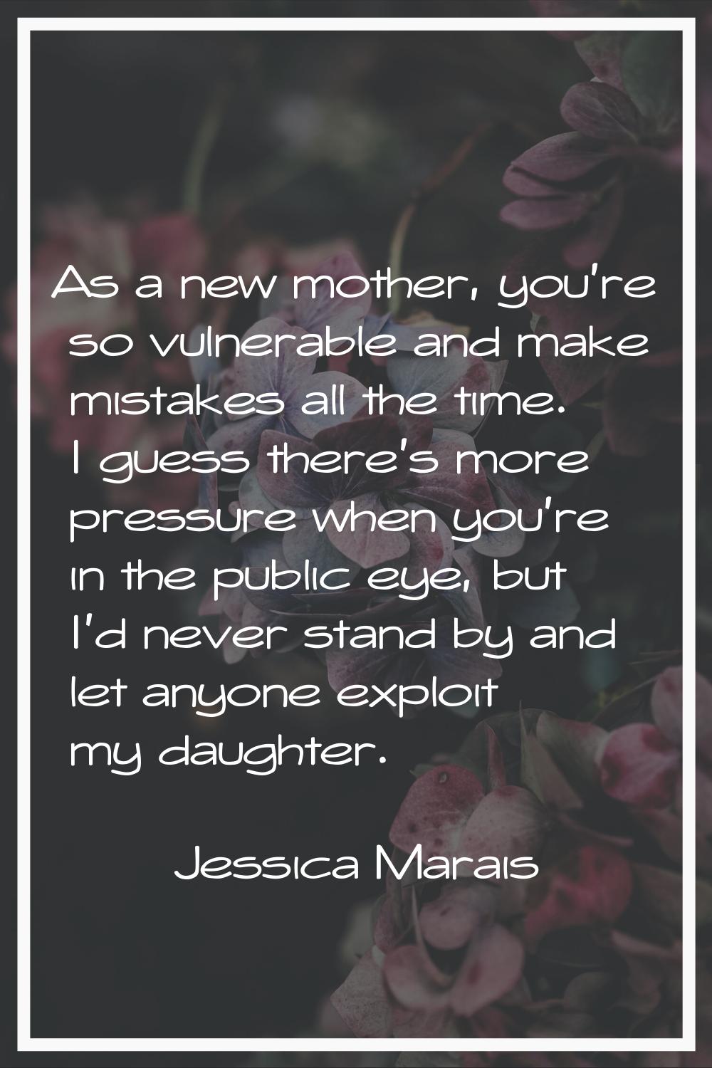 As a new mother, you're so vulnerable and make mistakes all the time. I guess there's more pressure