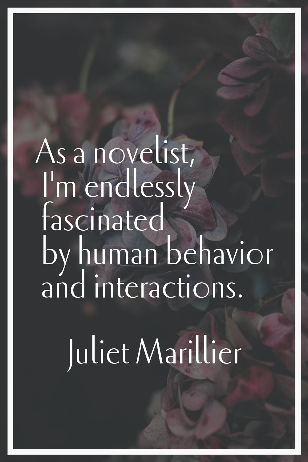 As a novelist, I'm endlessly fascinated by human behavior and interactions.