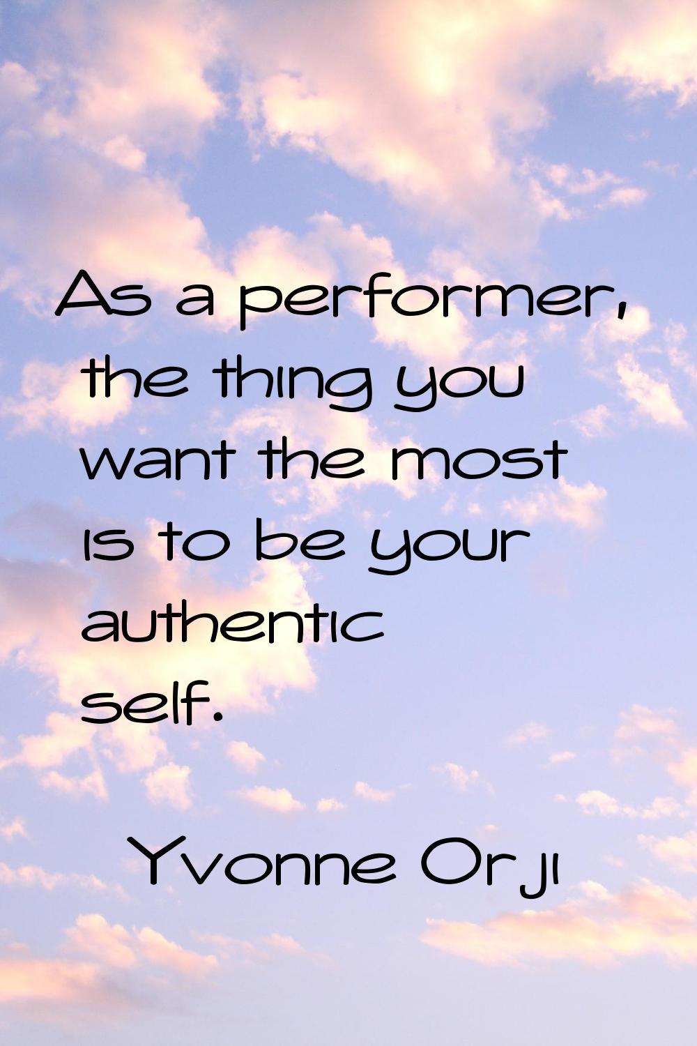 As a performer, the thing you want the most is to be your authentic self.