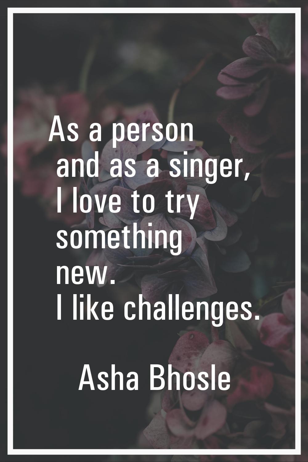 As a person and as a singer, I love to try something new. I like challenges.
