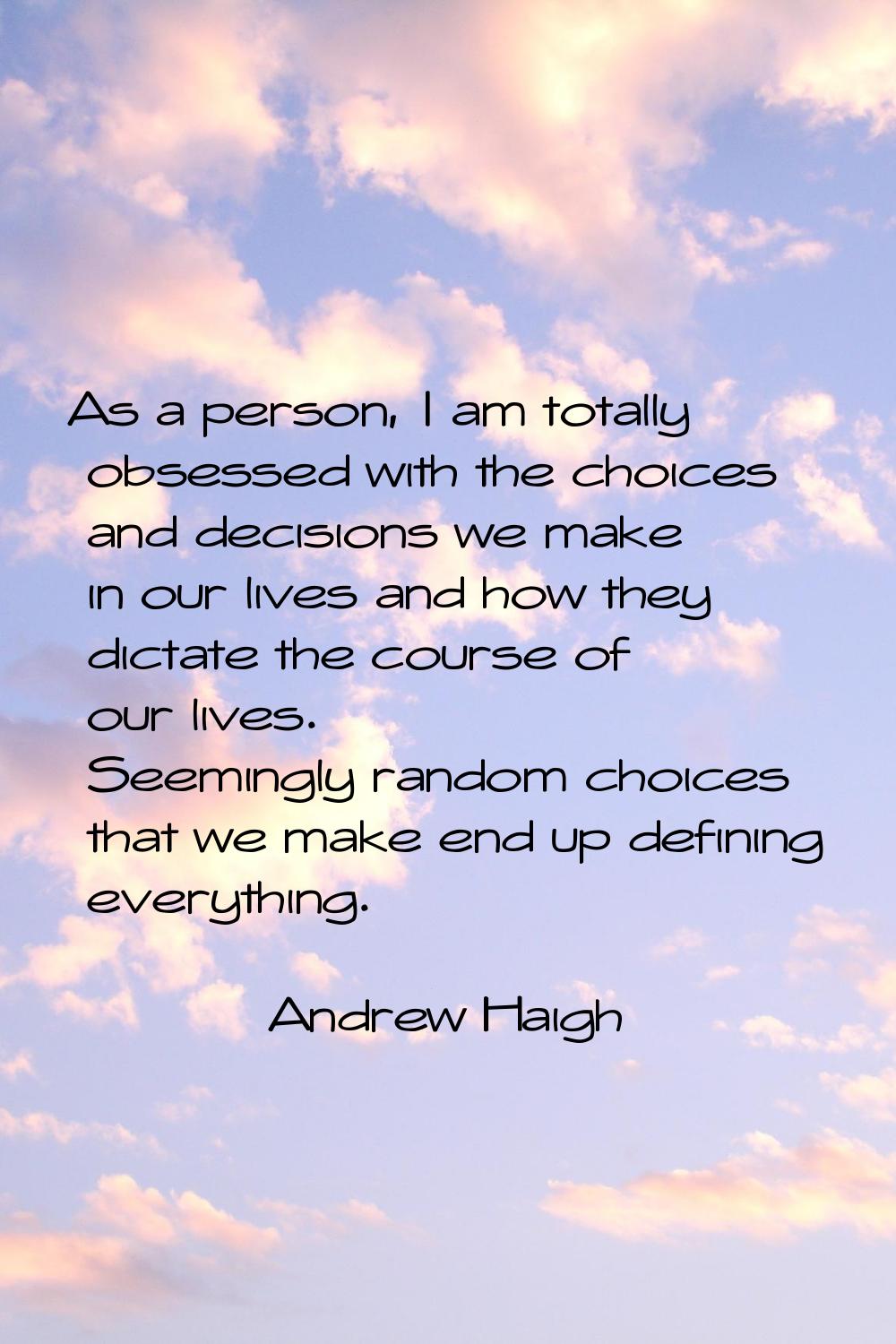 As a person, I am totally obsessed with the choices and decisions we make in our lives and how they