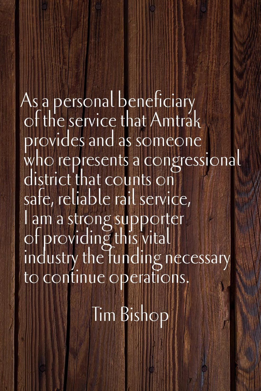 As a personal beneficiary of the service that Amtrak provides and as someone who represents a congr