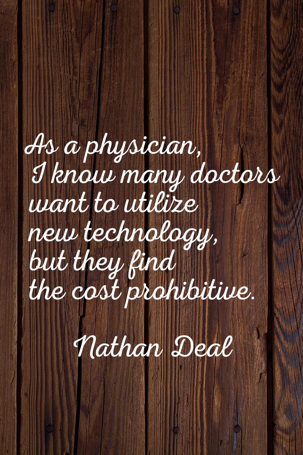 As a physician, I know many doctors want to utilize new technology, but they find the cost prohibit
