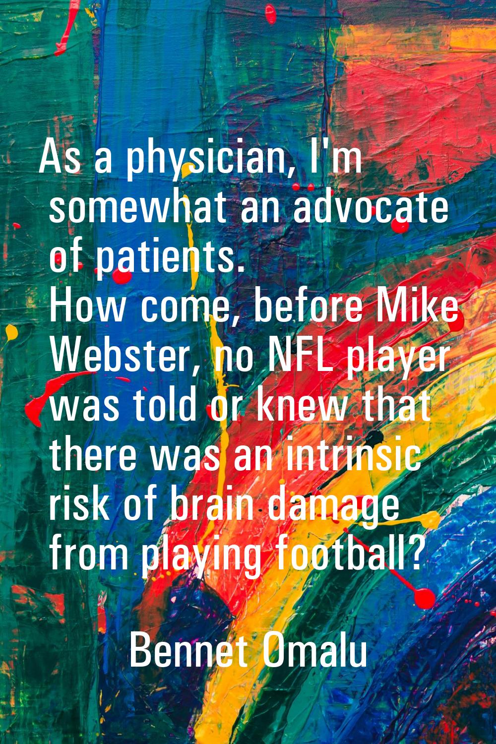 As a physician, I'm somewhat an advocate of patients. How come, before Mike Webster, no NFL player 