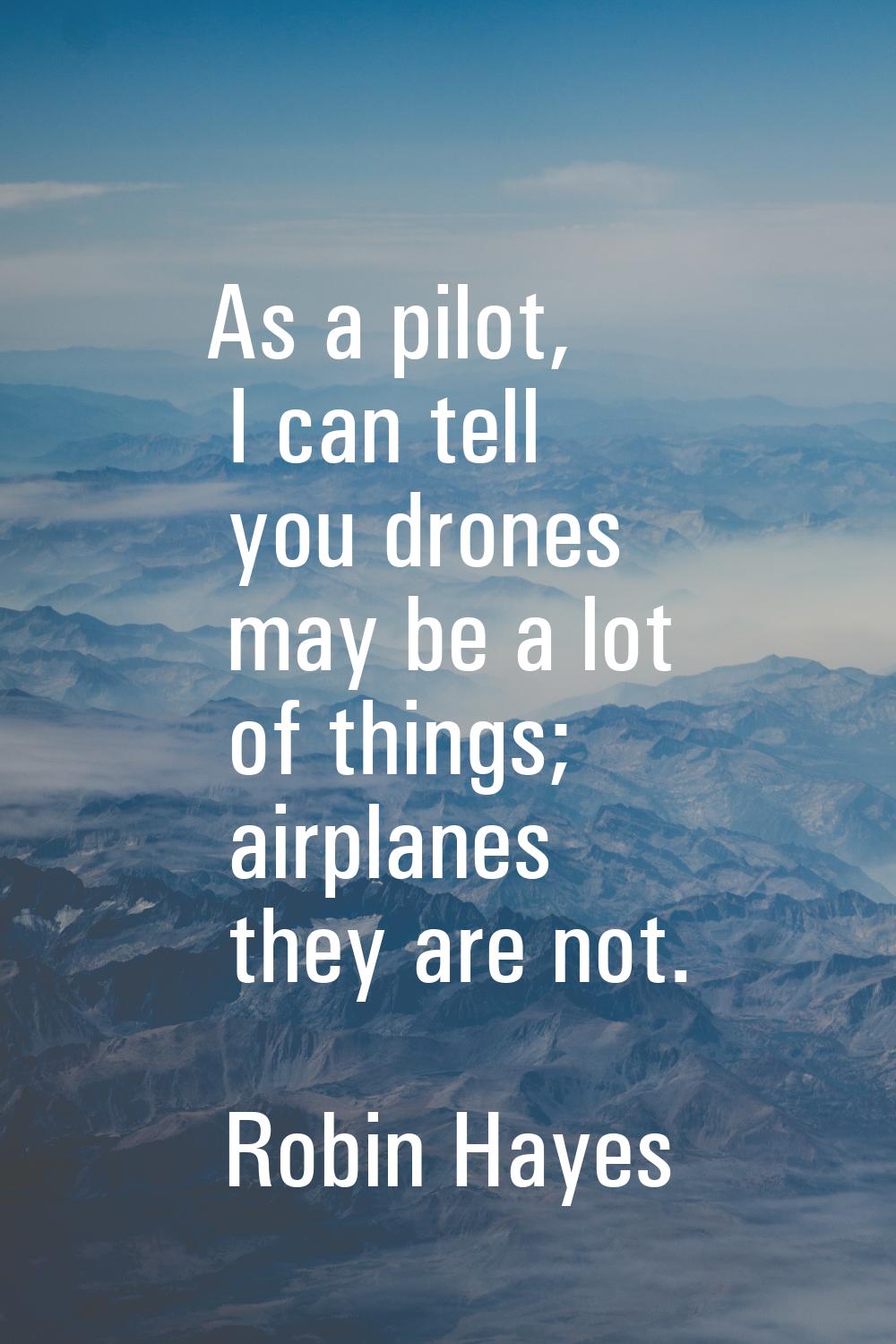 As a pilot, I can tell you drones may be a lot of things; airplanes they are not.