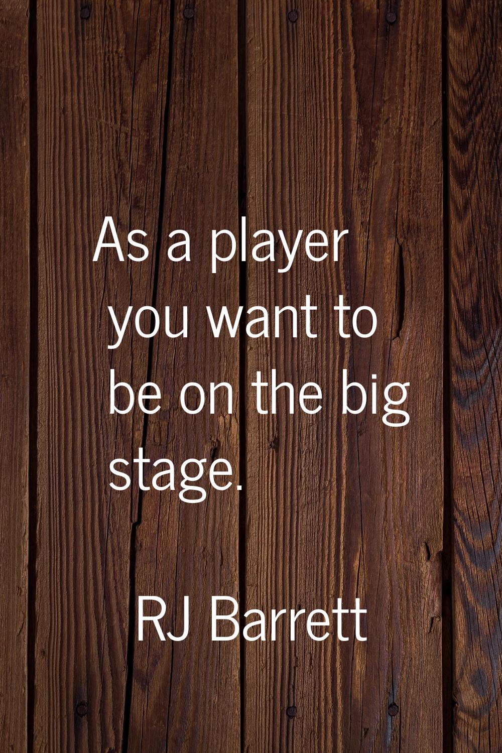 As a player you want to be on the big stage.
