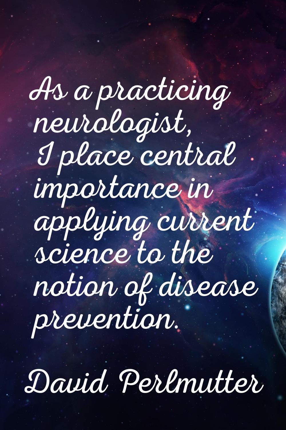 As a practicing neurologist, I place central importance in applying current science to the notion o