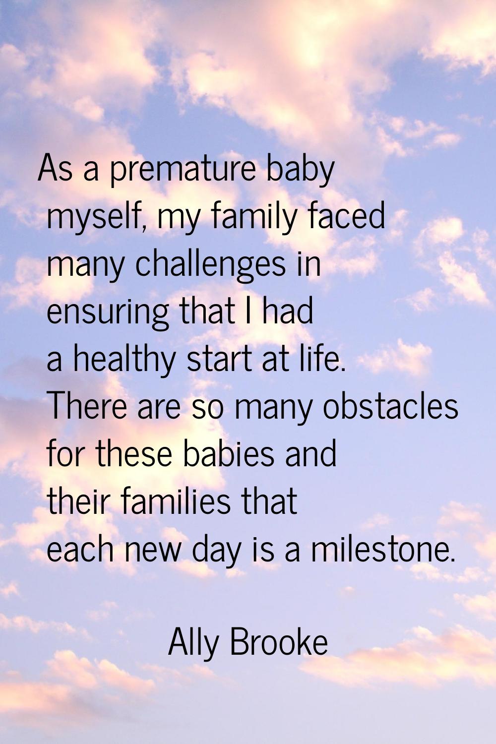 As a premature baby myself, my family faced many challenges in ensuring that I had a healthy start 