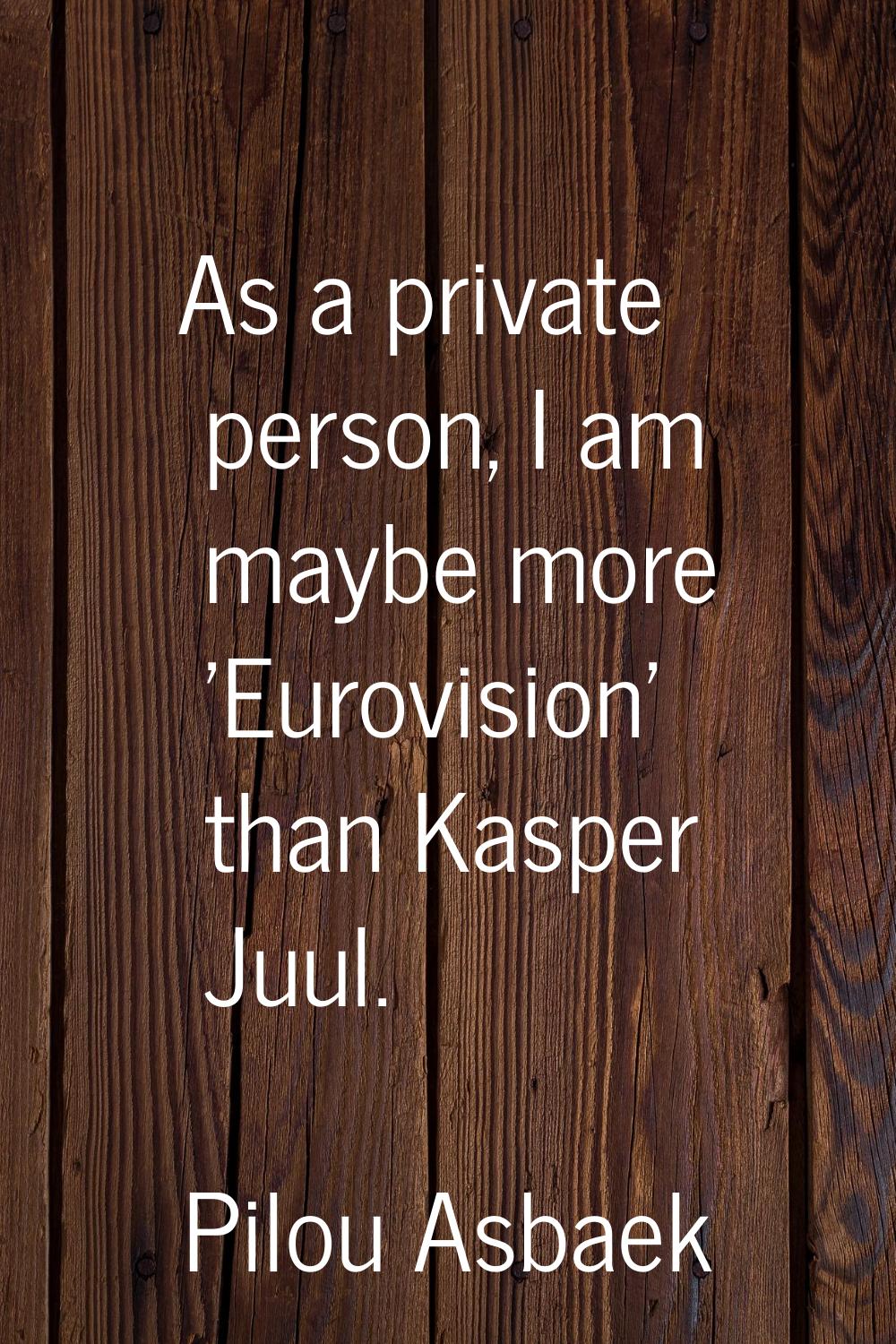 As a private person, I am maybe more 'Eurovision' than Kasper Juul.