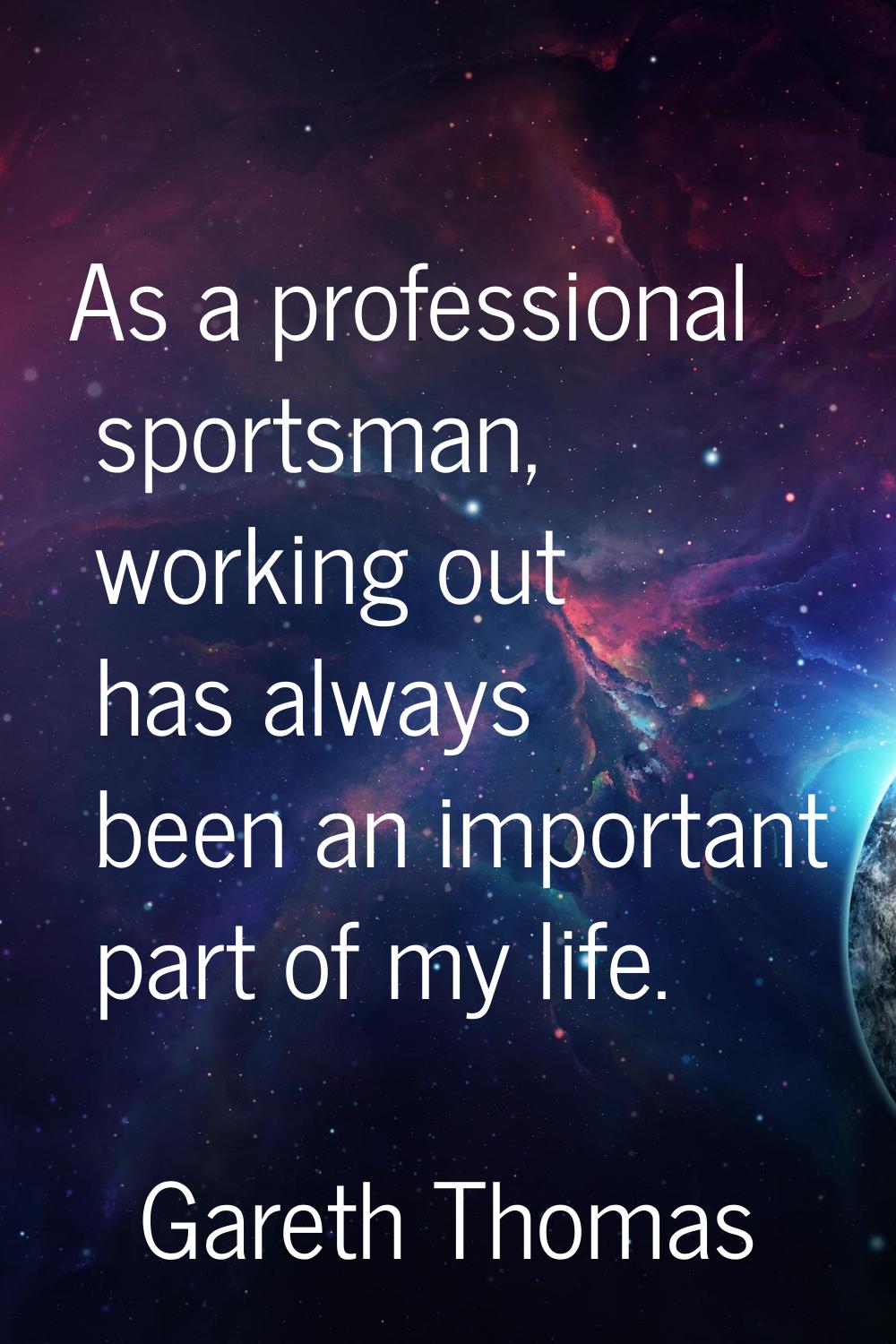 As a professional sportsman, working out has always been an important part of my life.