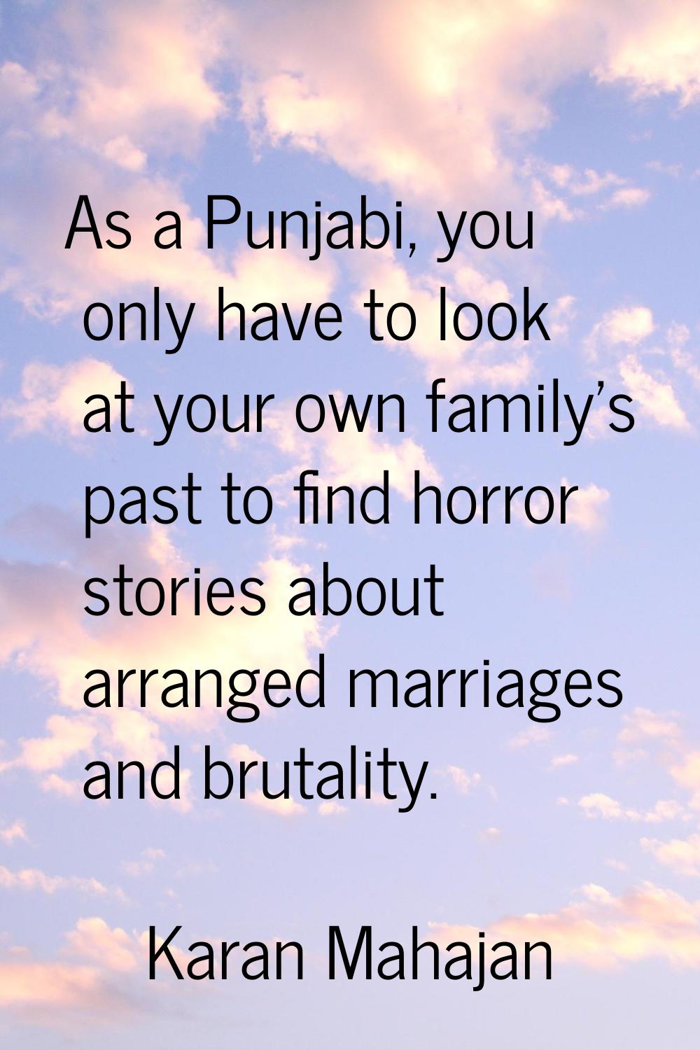 As a Punjabi, you only have to look at your own family's past to find horror stories about arranged