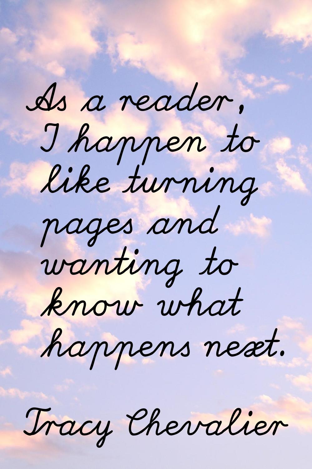 As a reader, I happen to like turning pages and wanting to know what happens next.