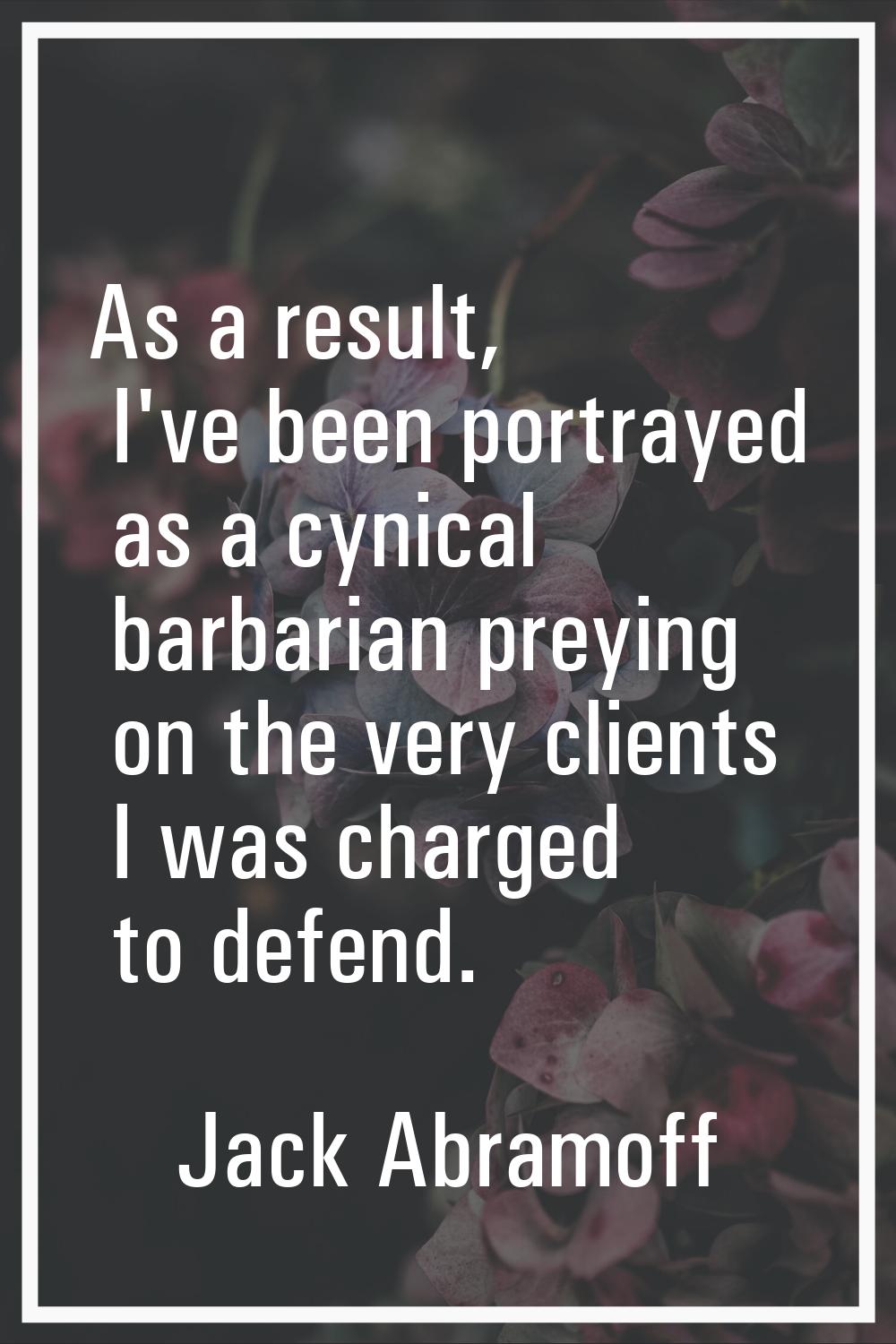 As a result, I've been portrayed as a cynical barbarian preying on the very clients I was charged t