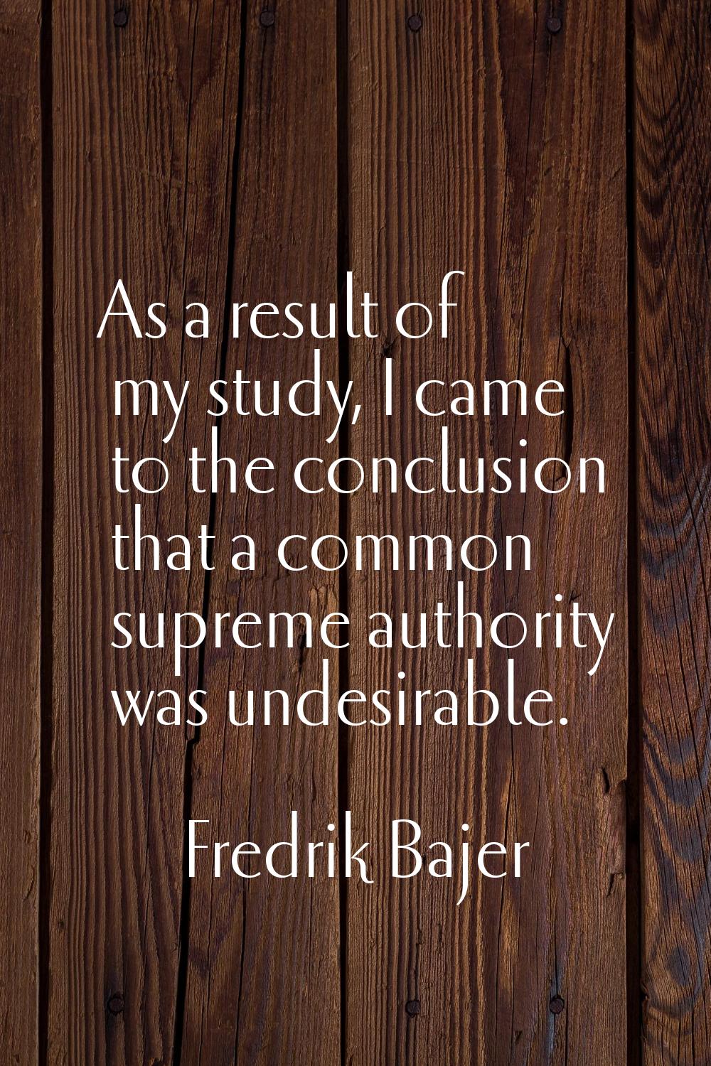 As a result of my study, I came to the conclusion that a common supreme authority was undesirable.
