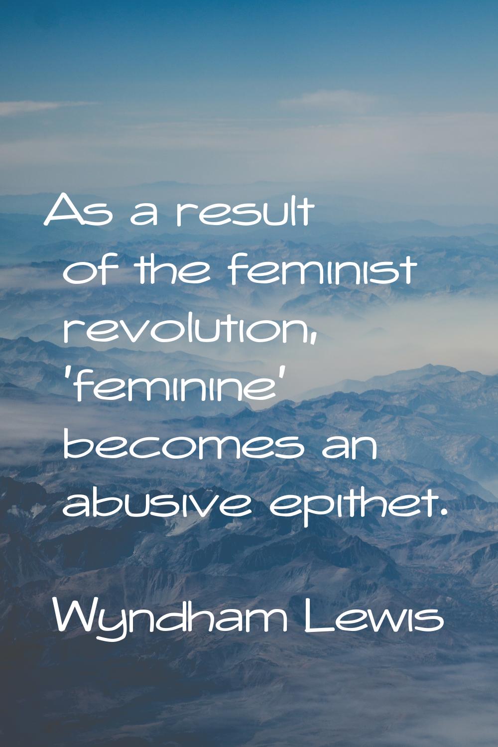 As a result of the feminist revolution, 'feminine' becomes an abusive epithet.