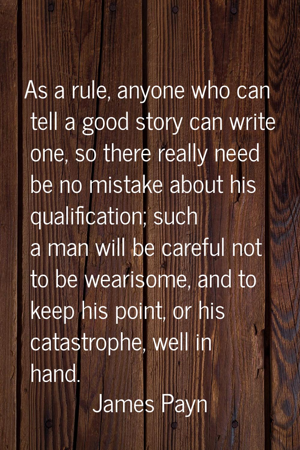 As a rule, anyone who can tell a good story can write one, so there really need be no mistake about