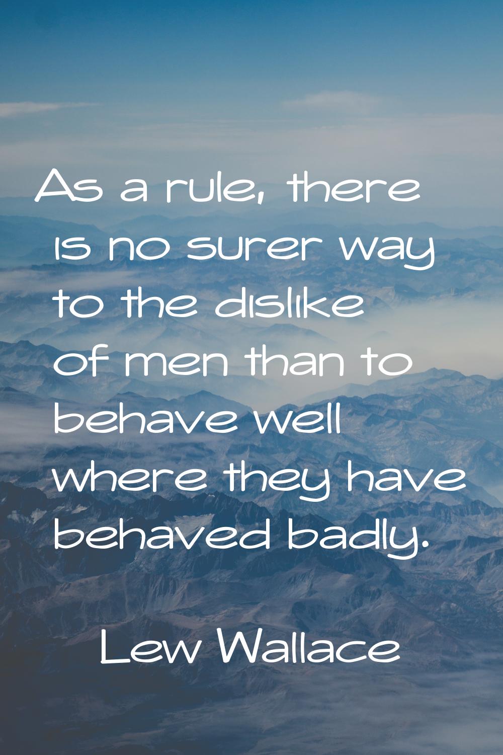 As a rule, there is no surer way to the dislike of men than to behave well where they have behaved 