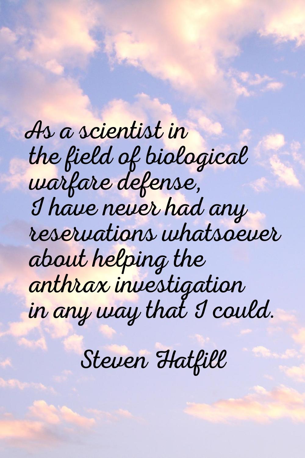 As a scientist in the field of biological warfare defense, I have never had any reservations whatso