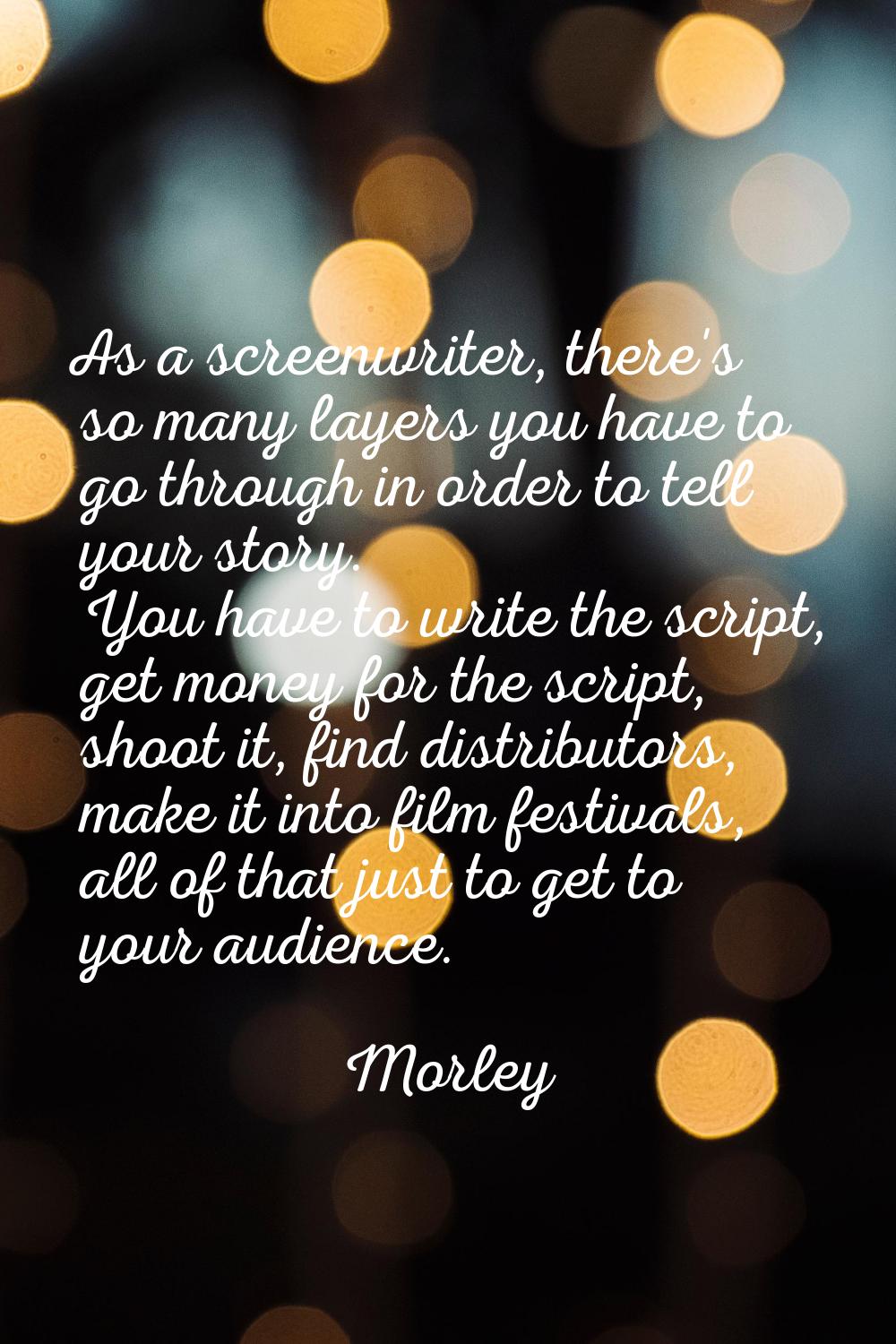 As a screenwriter, there's so many layers you have to go through in order to tell your story. You h