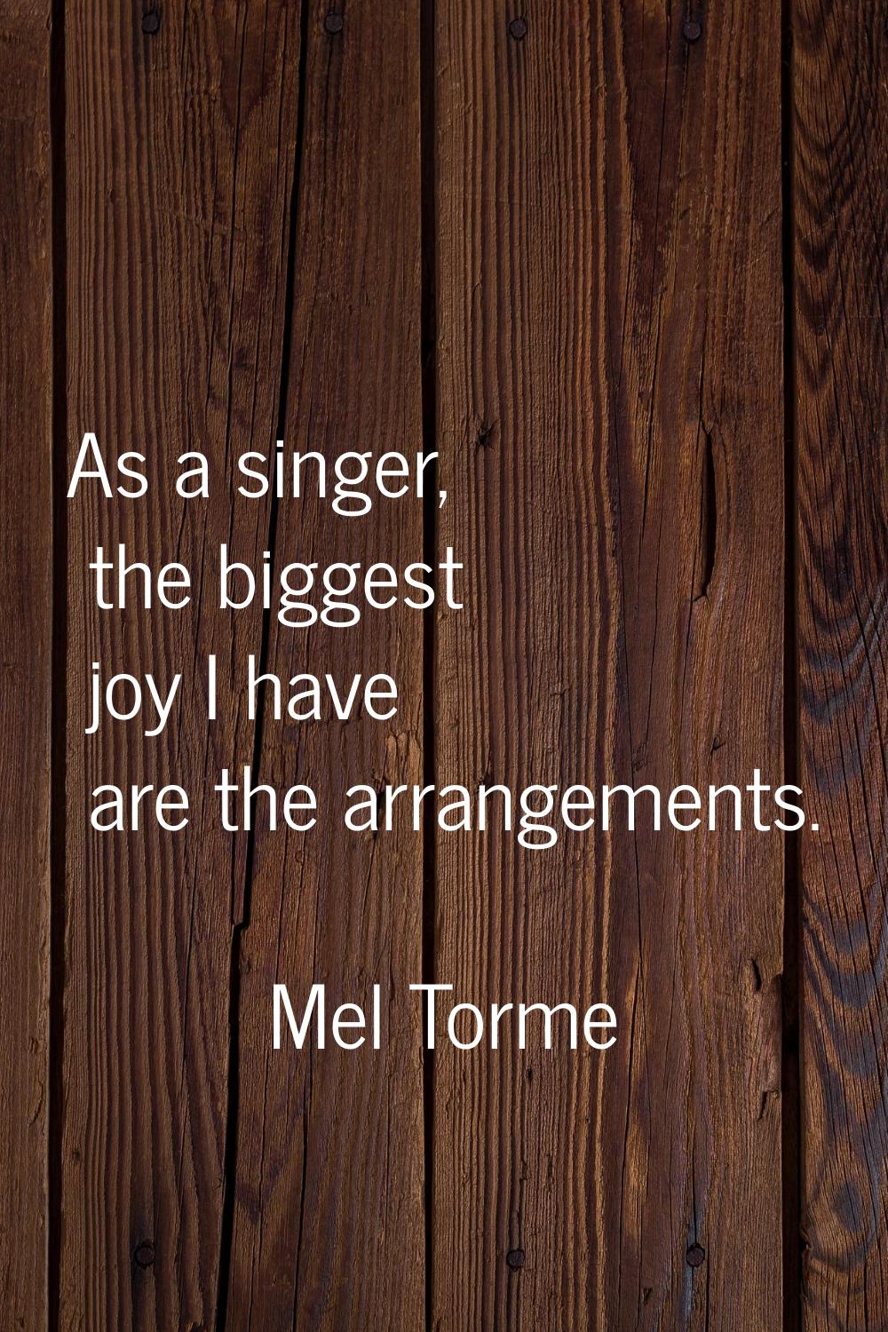 As a singer, the biggest joy I have are the arrangements.