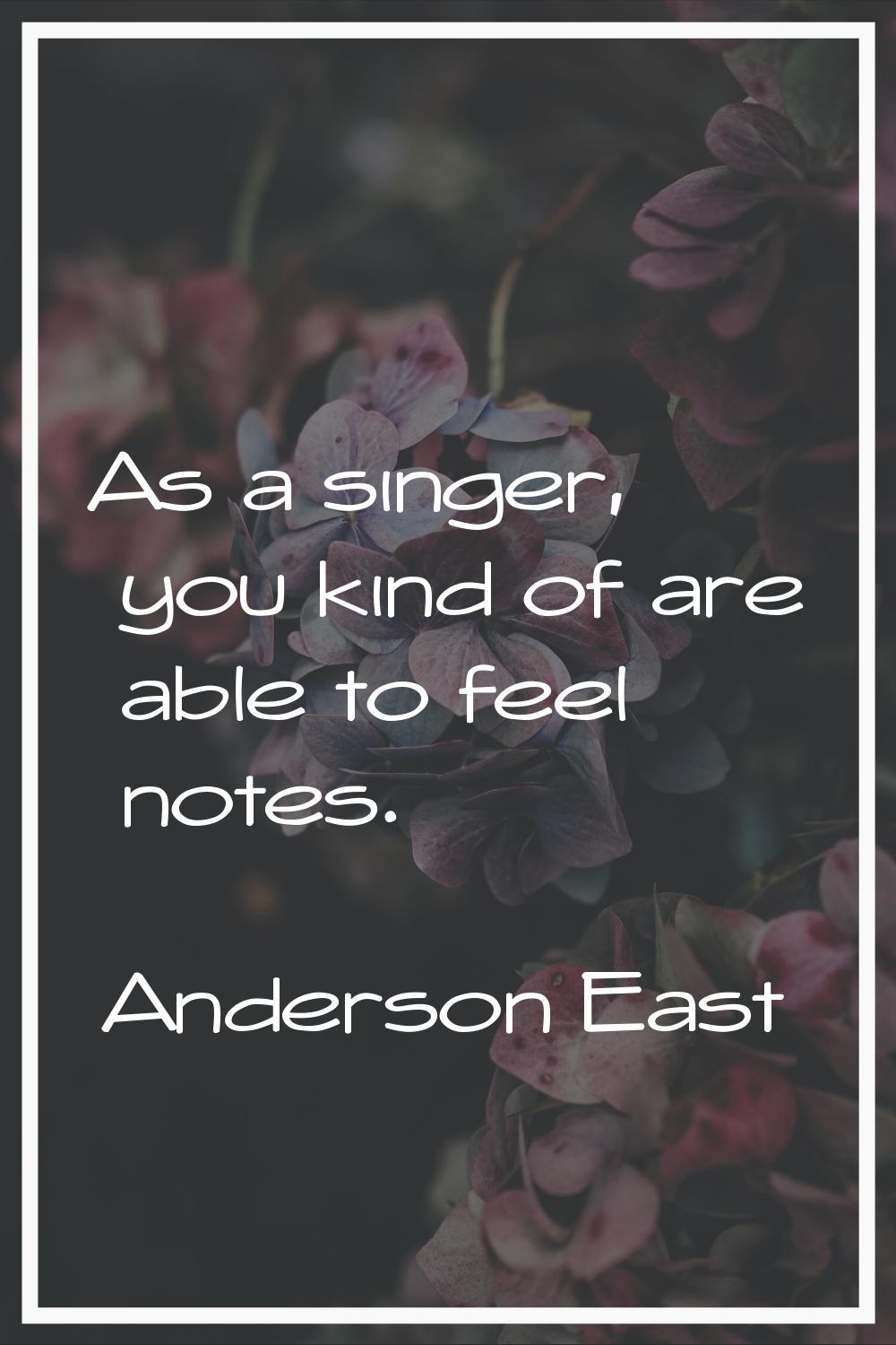 As a singer, you kind of are able to feel notes.