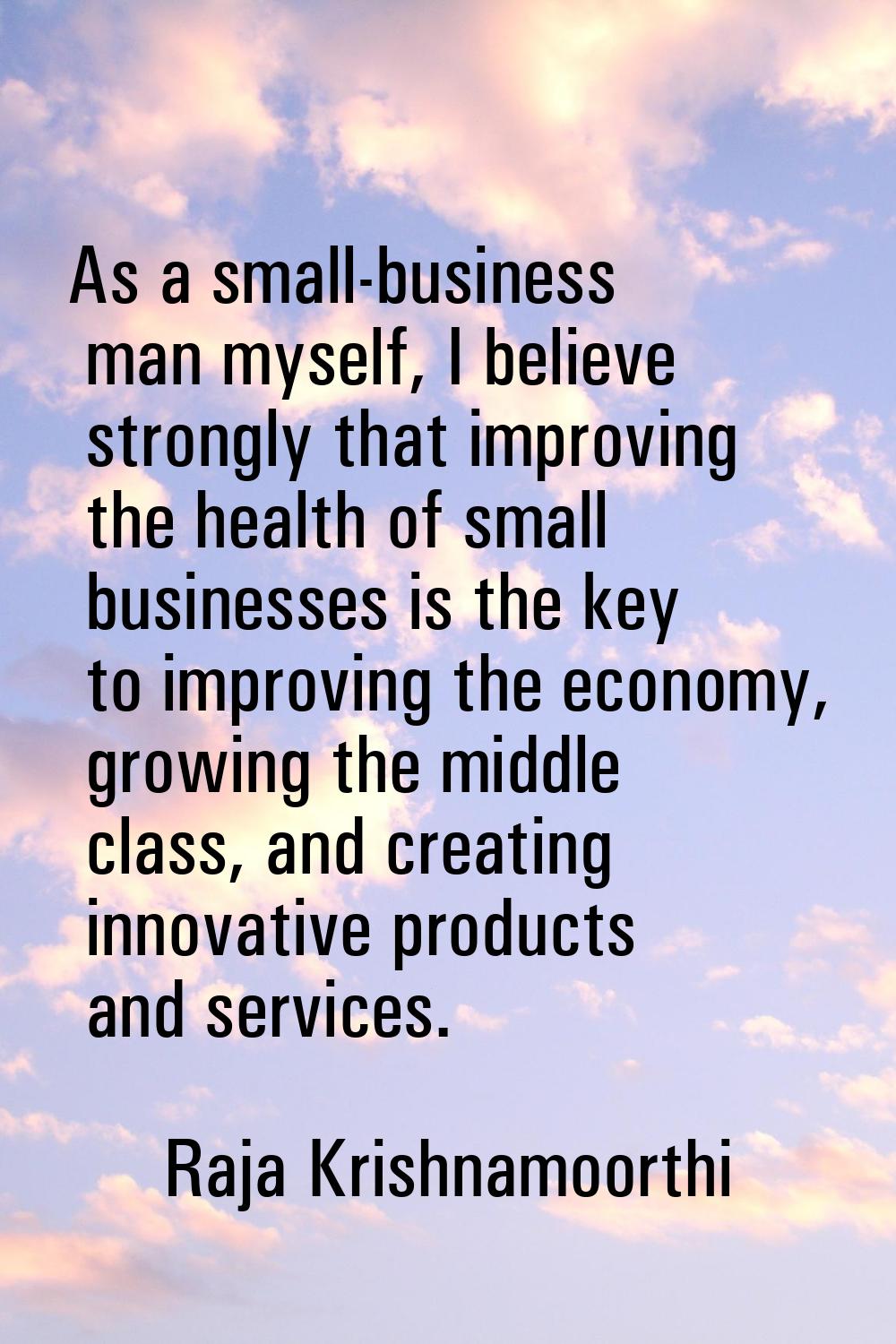 As a small-business man myself, I believe strongly that improving the health of small businesses is