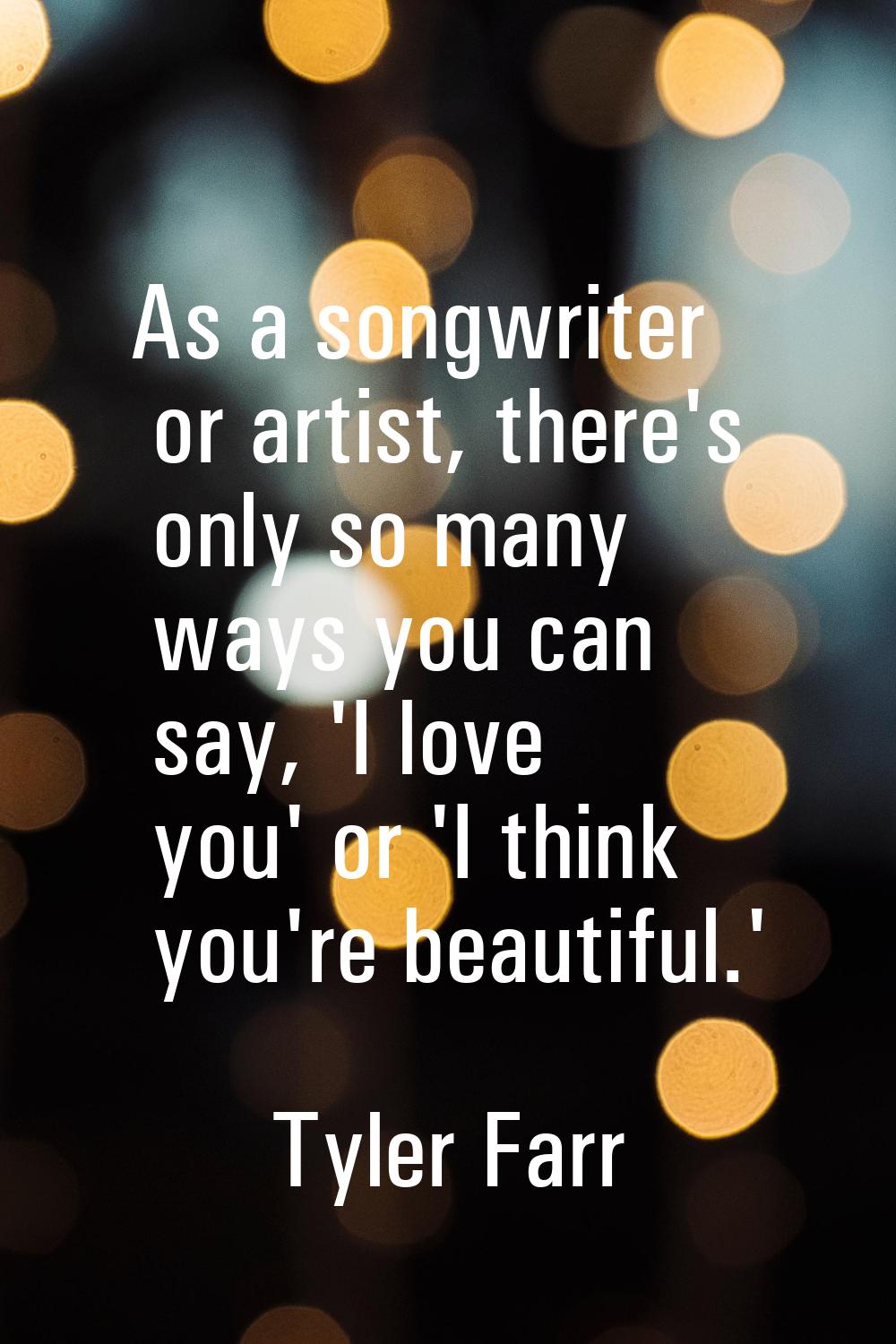 As a songwriter or artist, there's only so many ways you can say, 'I love you' or 'I think you're b