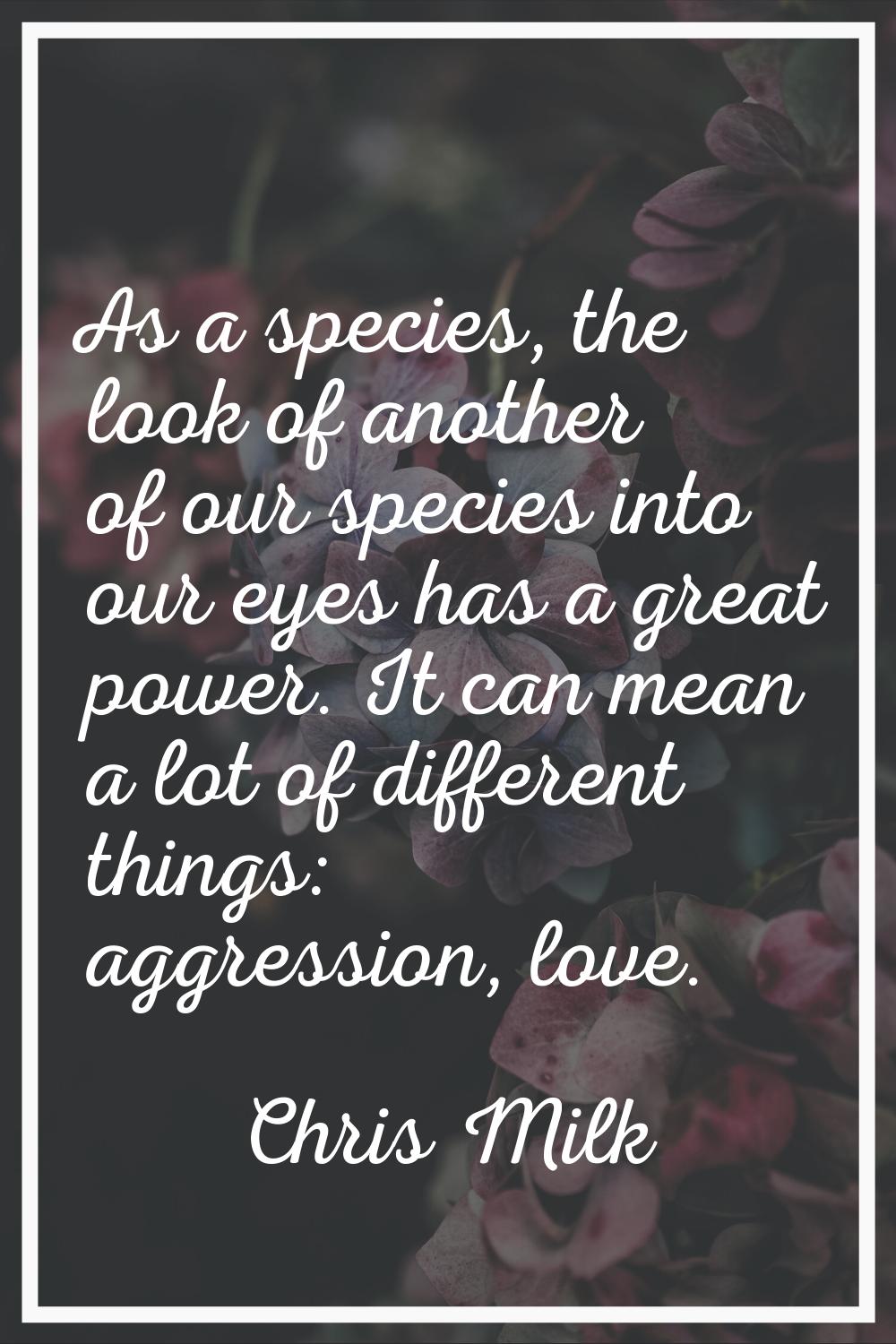 As a species, the look of another of our species into our eyes has a great power. It can mean a lot
