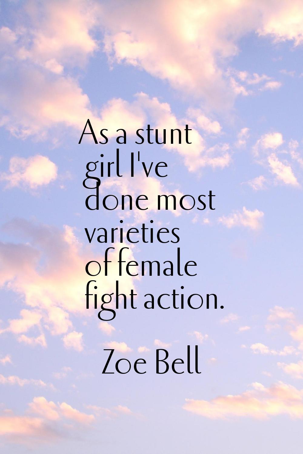 As a stunt girl I've done most varieties of female fight action.