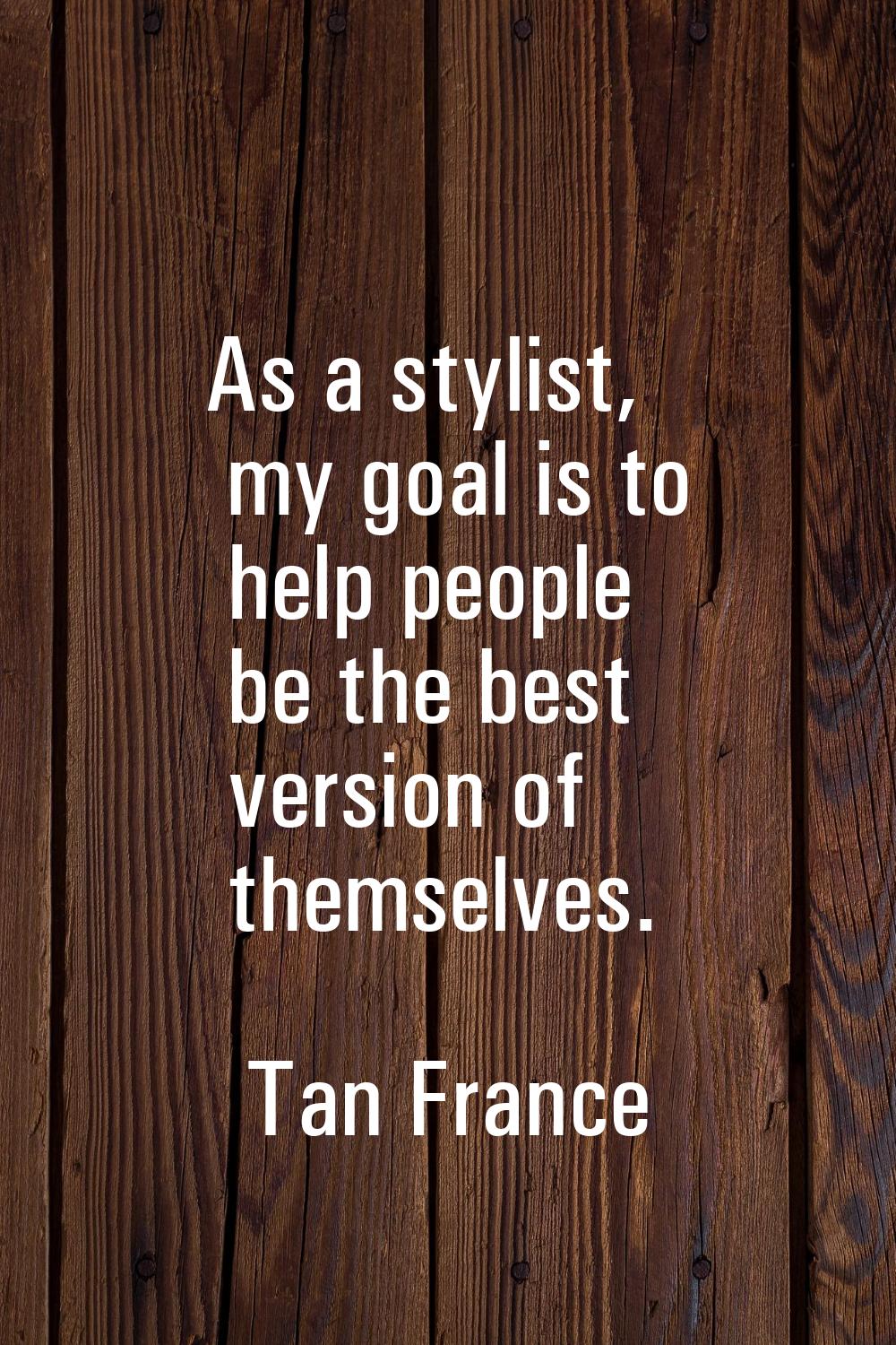 As a stylist, my goal is to help people be the best version of themselves.
