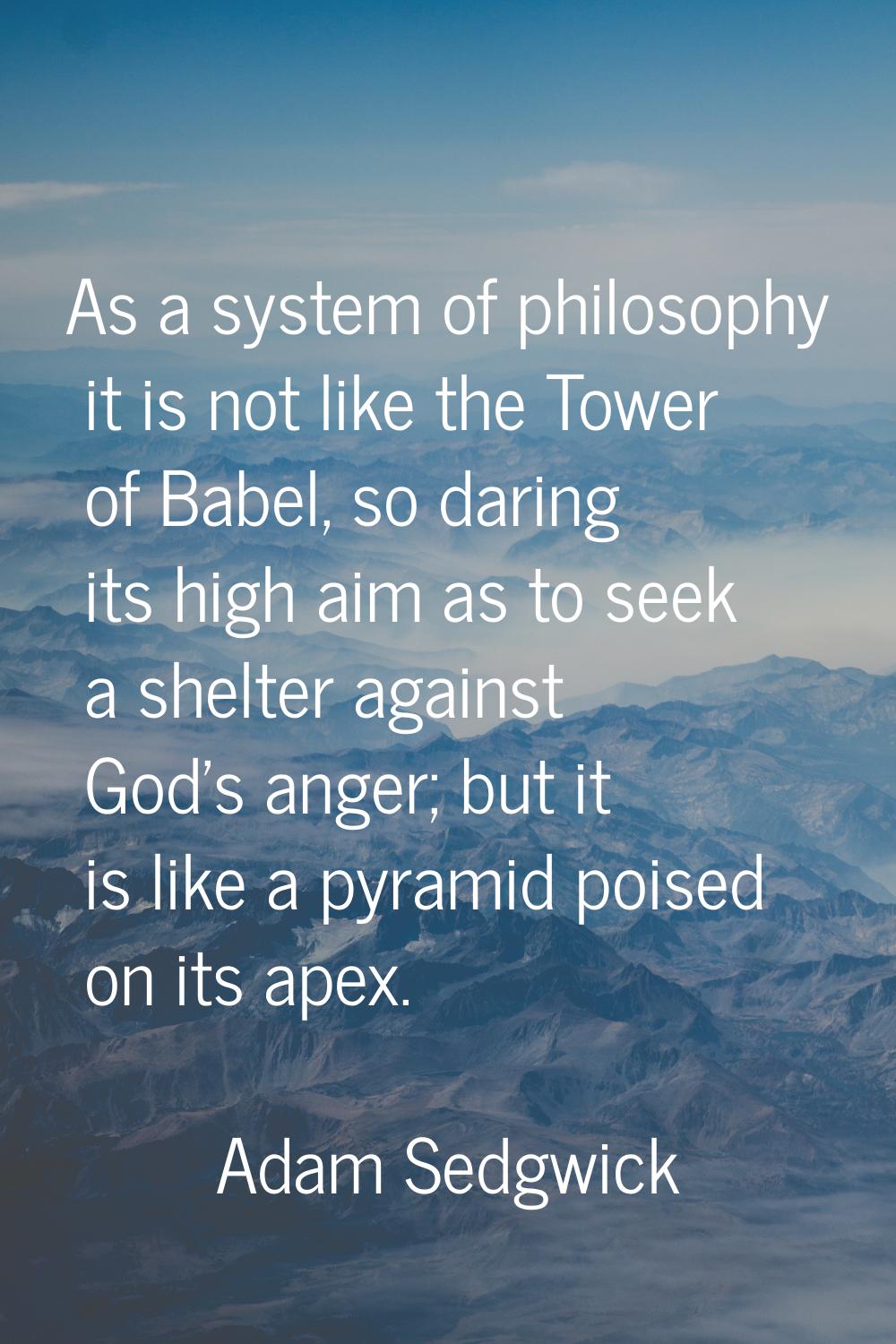 As a system of philosophy it is not like the Tower of Babel, so daring its high aim as to seek a sh