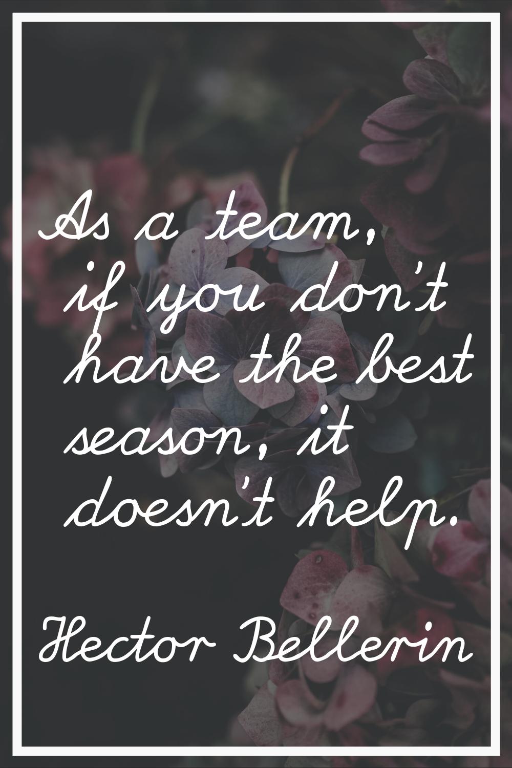 As a team, if you don't have the best season, it doesn't help.