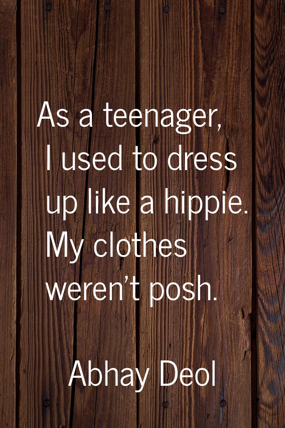 As a teenager, I used to dress up like a hippie. My clothes weren't posh.
